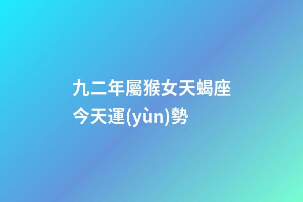 九二年屬猴女天蝎座今天運(yùn)勢-第1張-星座運(yùn)勢-玄機(jī)派
