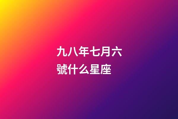 九八年七月六號什么星座-第1張-星座運勢-玄機派