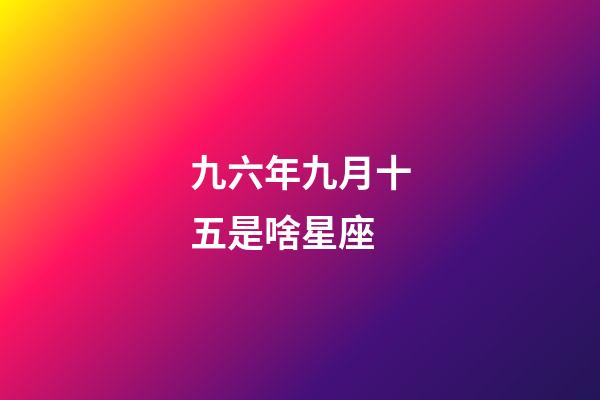 九六年九月十五是啥星座-第1張-星座運勢-玄機派