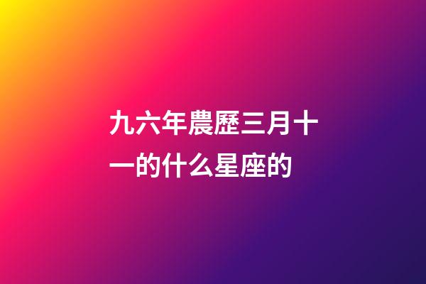 九六年農歷三月十一的什么星座的-第1張-星座運勢-玄機派