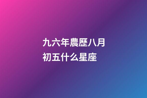 九六年農歷八月初五什么星座-第1張-星座運勢-玄機派