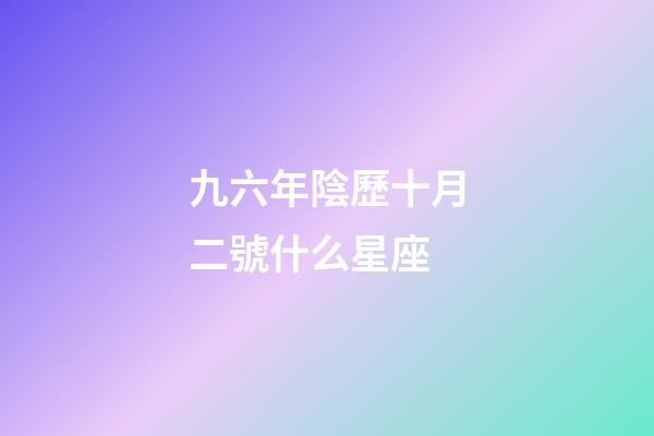 九六年陰歷十月二號什么星座-第1張-星座運勢-玄機派