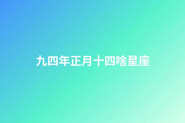 九四年正月十四啥星座-第1張-星座運勢-玄機派