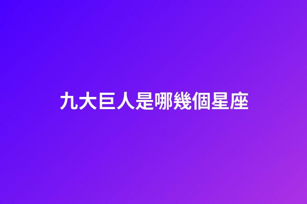 九大巨人是哪幾個星座-第1張-星座運勢-玄機派