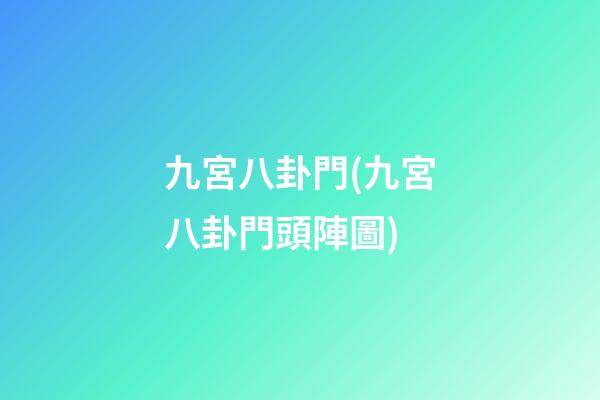 九宮八卦門(九宮八卦門頭陣圖)