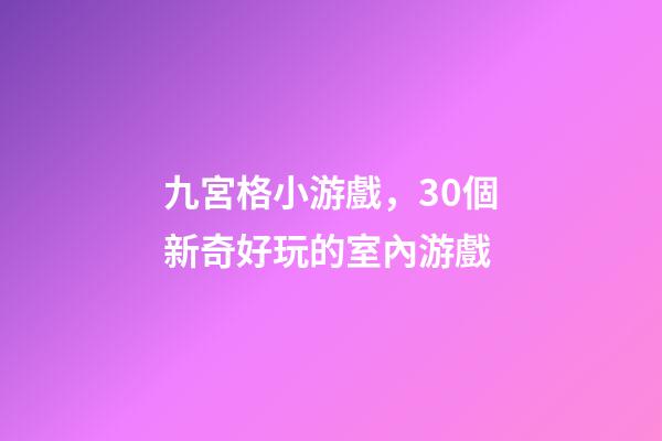 九宮格小游戲，30個新奇好玩的室內游戲-第1張-觀點-玄機派