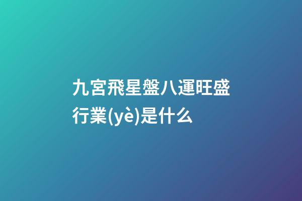 九宮飛星盤八運旺盛行業(yè)是什么-第1張-星座運勢-玄機派