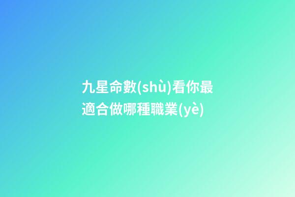 九星命數(shù)看你最適合做哪種職業(yè)