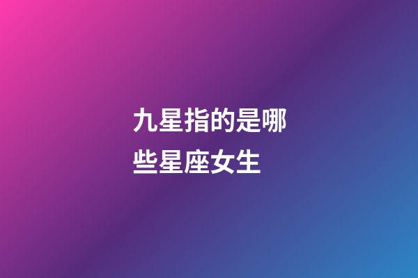 九星指的是哪些星座女生-第1張-星座運勢-玄機派