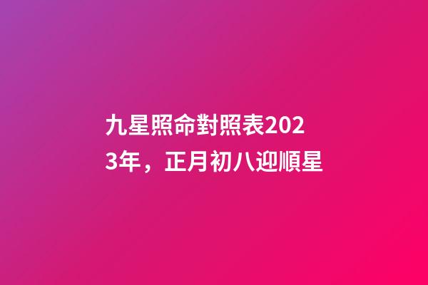 九星照命對照表2023年，正月初八迎順星-第1張-觀點-玄機派