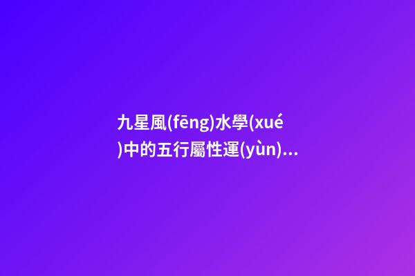 九星風(fēng)水學(xué)中的五行屬性運(yùn)用問題分析