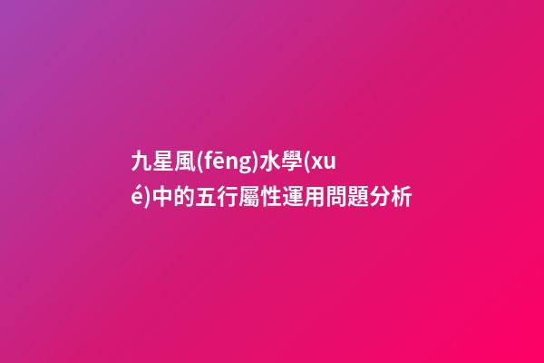 九星風(fēng)水學(xué)中的五行屬性運用問題分析