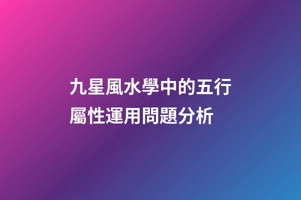 九星風水學中的五行屬性運用問題分析