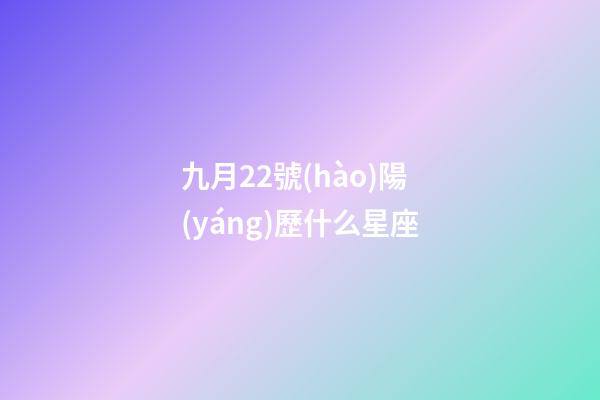 九月22號(hào)陽(yáng)歷什么星座-第1張-星座運(yùn)勢(shì)-玄機(jī)派