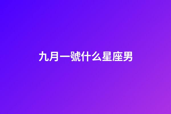 九月一號什么星座男-第1張-星座運勢-玄機派