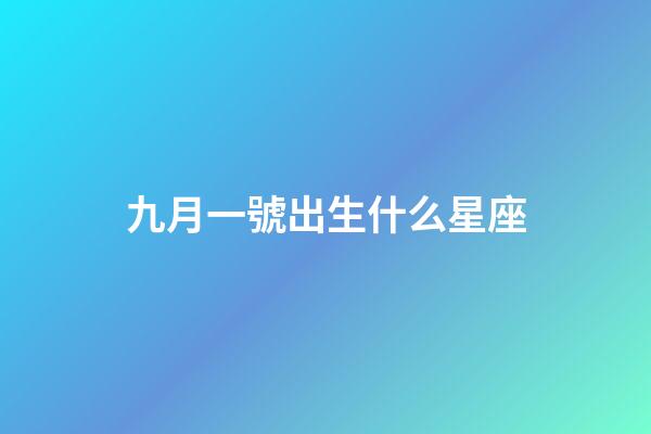 九月一號出生什么星座-第1張-星座運勢-玄機派