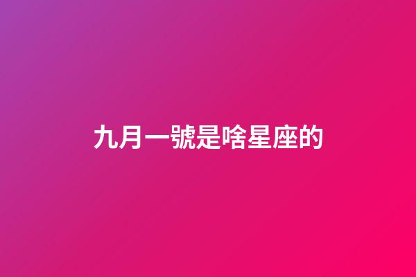 九月一號是啥星座的-第1張-星座運勢-玄機派