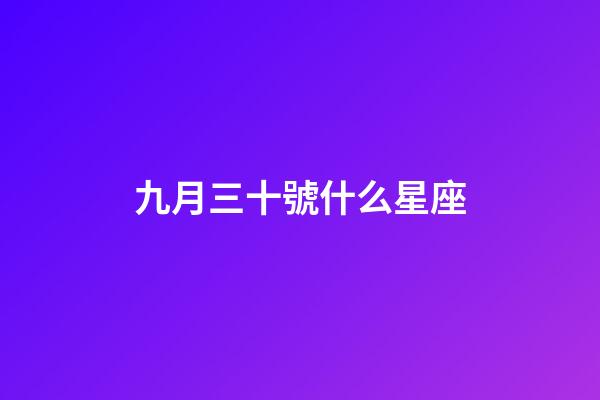 九月三十號什么星座（1990年九月三十是什么星座）-第1張-星座運勢-玄機派