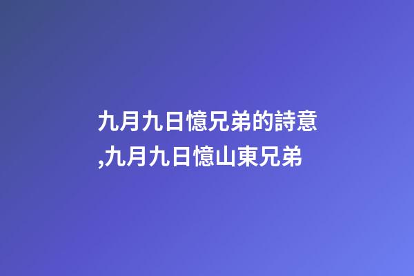 九月九日憶兄弟的詩意,九月九日憶山東兄弟-第1張-觀點-玄機派
