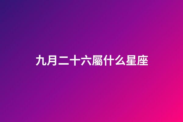 九月二十六屬什么星座-第1張-星座運(yùn)勢(shì)-玄機(jī)派