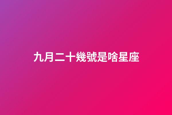 九月二十幾號是啥星座-第1張-星座運(yùn)勢-玄機(jī)派