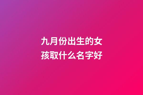 九月份出生的女孩取什么名字好(9月份出生的女孩取名)-第1張-女孩起名-玄機派