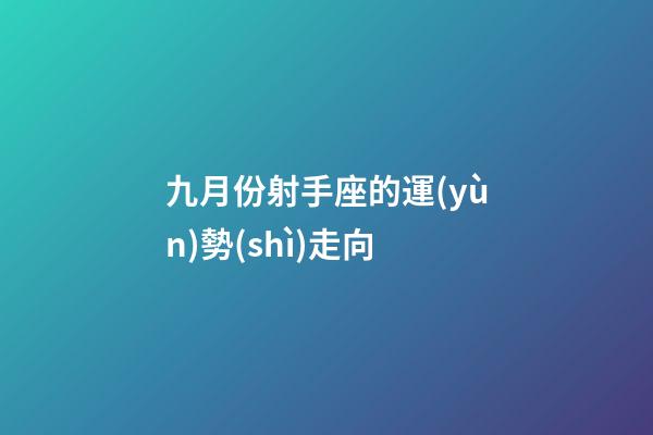 九月份射手座的運(yùn)勢(shì)走向-第1張-星座運(yùn)勢(shì)-玄機(jī)派