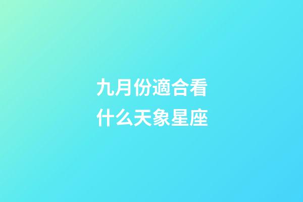 九月份適合看什么天象星座-第1張-星座運勢-玄機派