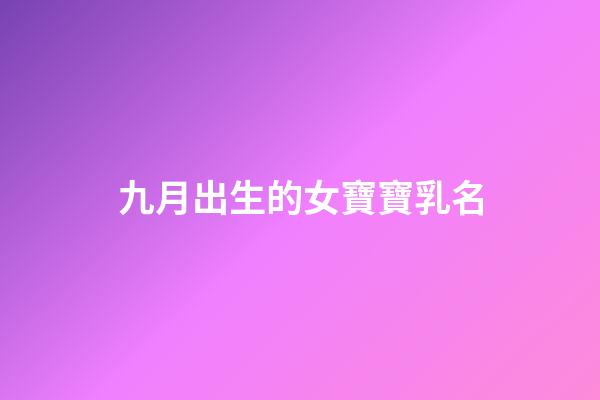 九月出生的女寶寶乳名(九月出生的女孩乳名)-第1張-女孩起名-玄機(jī)派