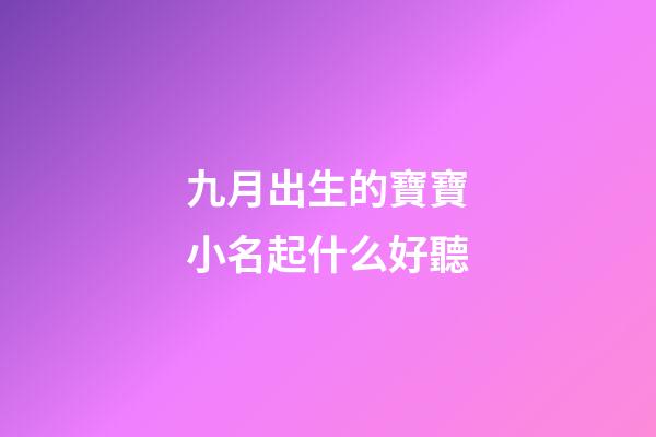 九月出生的寶寶小名起什么好聽(九月出生女孩取名宜用字)-第1張-女孩起名-玄機派