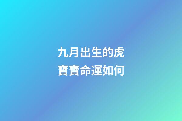 九月出生的虎寶寶命運如何(虎寶寶根據出生時間選好名字)-第1張-觀點-玄機派