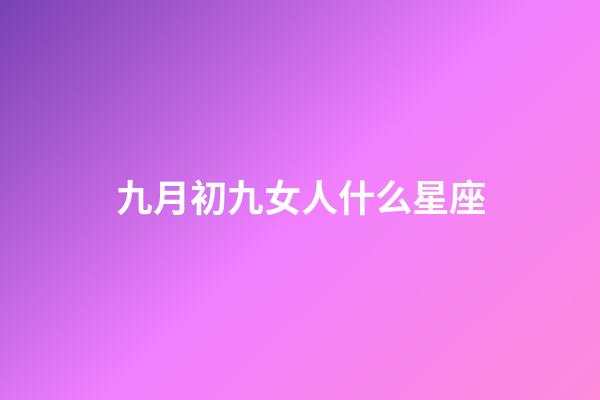 九月初九女人什么星座-第1張-星座運勢-玄機派