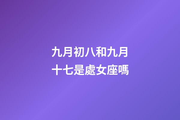 九月初八和九月十七是處女座嗎-第1張-星座運勢-玄機派