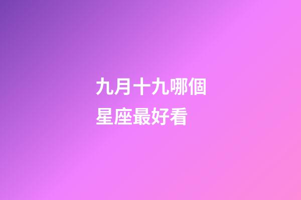 九月十九哪個星座最好看-第1張-星座運勢-玄機派