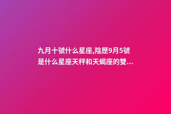 九月十號什么星座,陰歷9月5號是什么星座天秤和天蝎座的雙重性格-第1張-觀點-玄機派