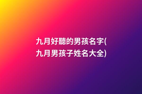 九月好聽的男孩名字(九月男孩子姓名大全)