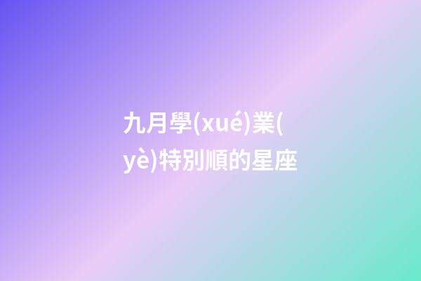 九月學(xué)業(yè)特別順的星座-第1張-星座運(yùn)勢(shì)-玄機(jī)派