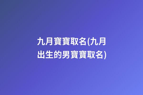 九月寶寶取名(九月出生的男寶寶取名)