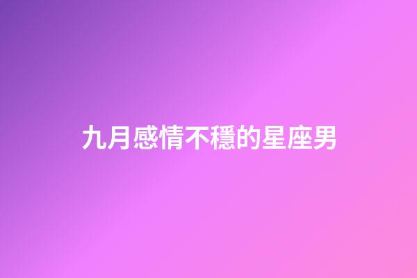 九月感情不穩的星座男-第1張-星座運勢-玄機派