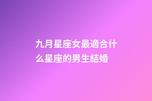 九月星座女最適合什么星座的男生結婚-第1張-星座運勢-玄機派