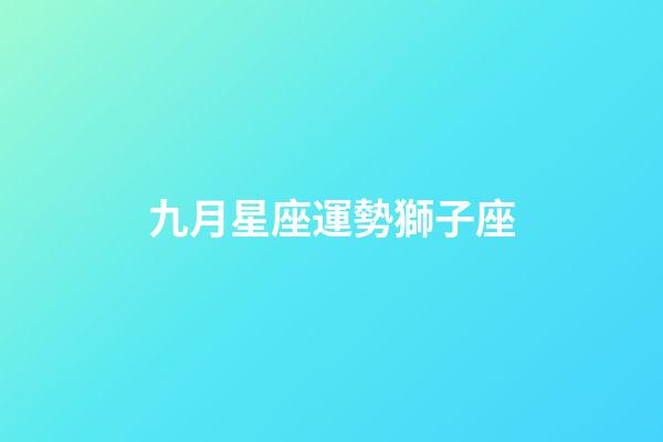 九月星座運勢獅子座-第1張-星座運勢-玄機派