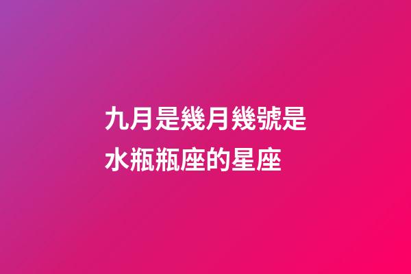 九月是幾月幾號是水瓶瓶座的星座-第1張-星座運勢-玄機派