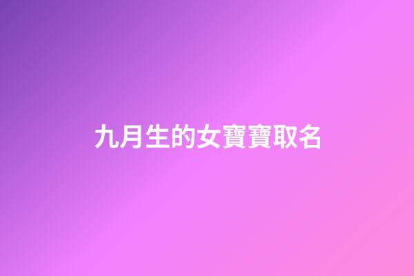 九月生的女寶寶取名(九月出生女孩取名宜用字)-第1張-女孩起名-玄機(jī)派