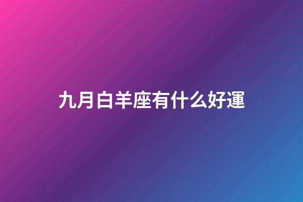 九月白羊座有什么好運-第1張-星座運勢-玄機派