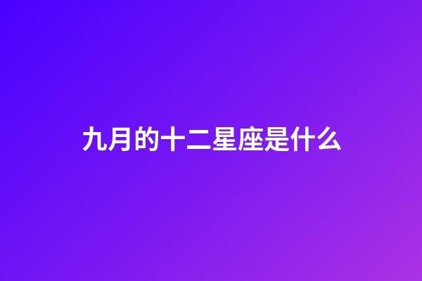 九月的十二星座是什么-第1張-星座運勢-玄機派