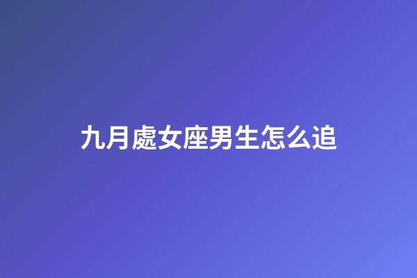 九月處女座男生怎么追-第1張-星座運勢-玄機派