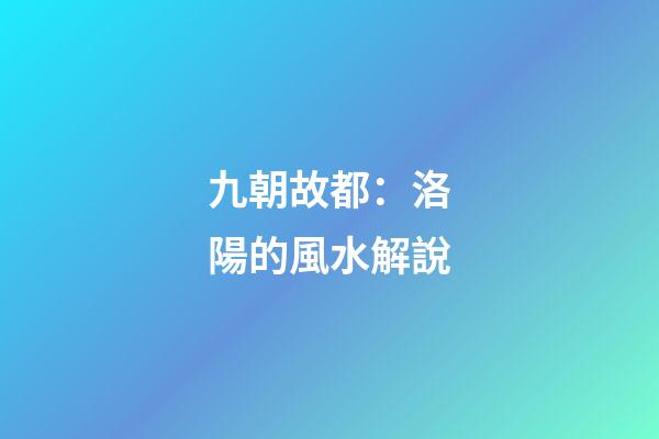 九朝故都：洛陽的風水解說