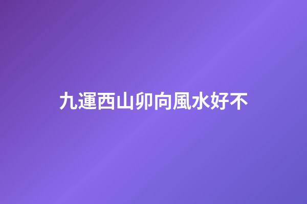 九運西山卯向風水好不