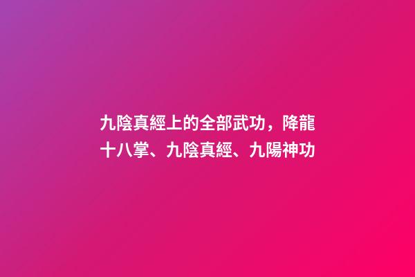 九陰真經上的全部武功，降龍十八掌、九陰真經、九陽神功-第1張-觀點-玄機派