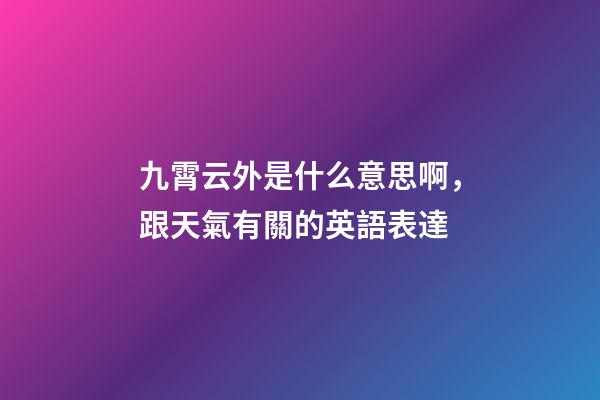 九霄云外是什么意思啊，跟天氣有關的英語表達-第1張-觀點-玄機派